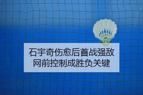石宇奇伤愈后首战强敌 网前控制成胜负关键